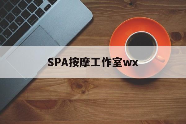 什么是spa按摩最新资讯（谁能告诉我哪里有咸阳SPA按摩工作室wx？）