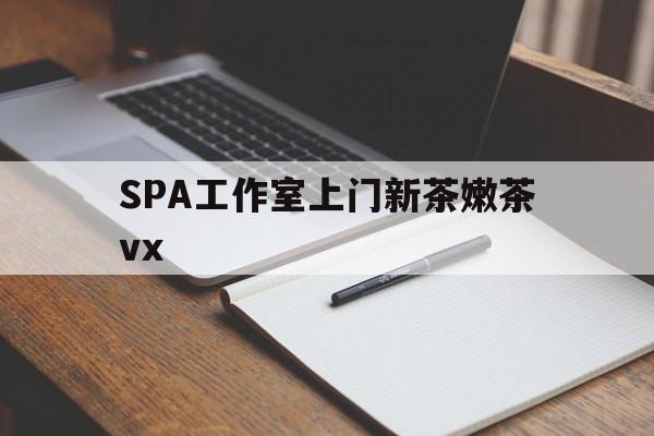 咸阳广州哪里可以找约茶新茶的品茶地最新资讯（谁能告诉我哪里有咸阳SPA工作室上门新茶嫩茶vx？）