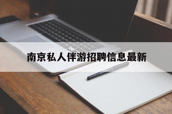 咸阳南京仙林湖附近夜班兼职吗最新消息最新资讯（谁能告诉我哪里有咸阳南京私人伴游招聘信息最新？）